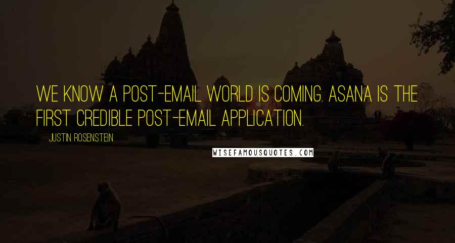 Justin Rosenstein Quotes: We know a post-email world is coming. Asana is the first credible post-email application.