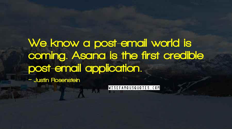 Justin Rosenstein Quotes: We know a post-email world is coming. Asana is the first credible post-email application.