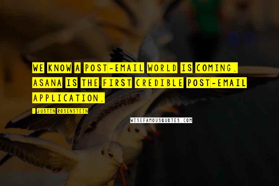 Justin Rosenstein Quotes: We know a post-email world is coming. Asana is the first credible post-email application.