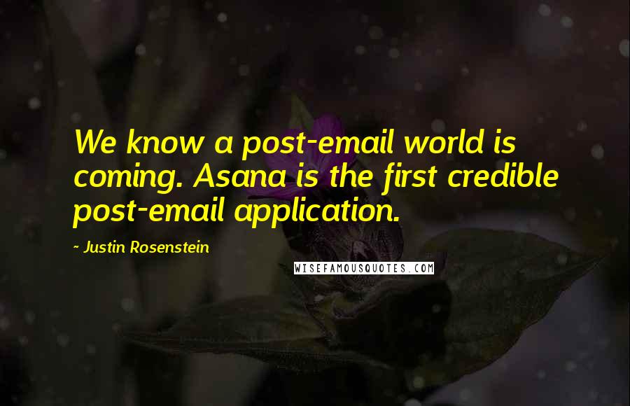 Justin Rosenstein Quotes: We know a post-email world is coming. Asana is the first credible post-email application.