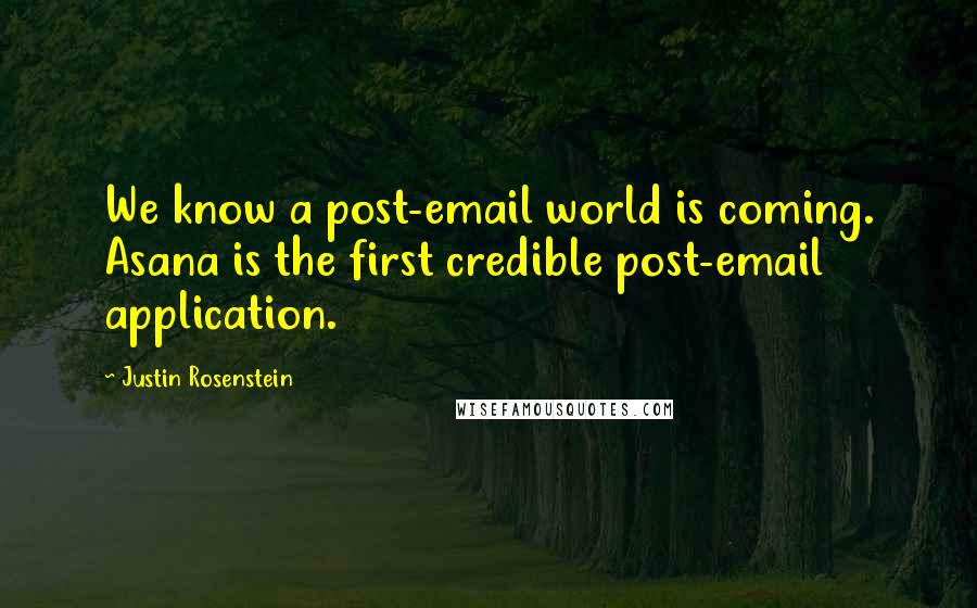 Justin Rosenstein Quotes: We know a post-email world is coming. Asana is the first credible post-email application.