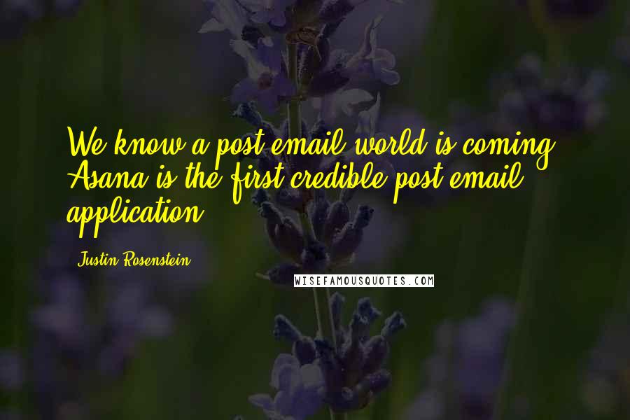 Justin Rosenstein Quotes: We know a post-email world is coming. Asana is the first credible post-email application.