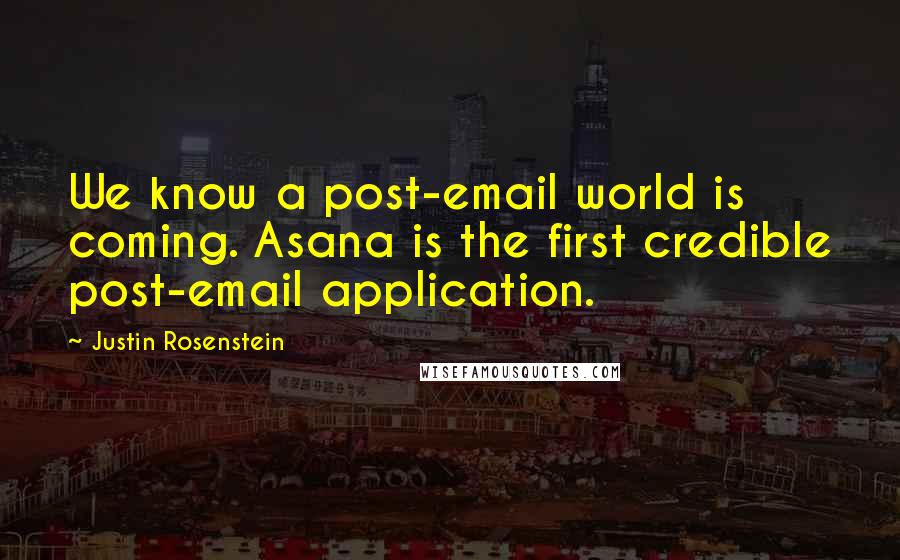 Justin Rosenstein Quotes: We know a post-email world is coming. Asana is the first credible post-email application.