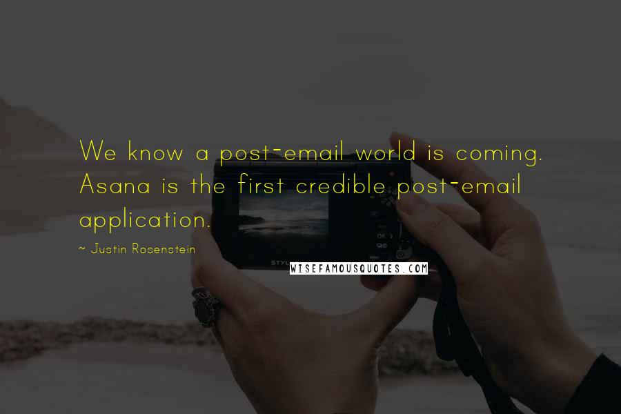 Justin Rosenstein Quotes: We know a post-email world is coming. Asana is the first credible post-email application.