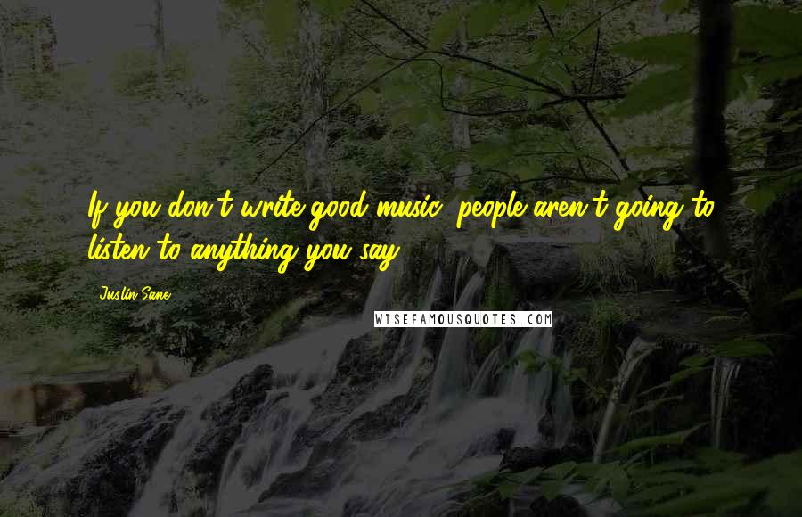 Justin Sane Quotes: If you don't write good music, people aren't going to listen to anything you say.