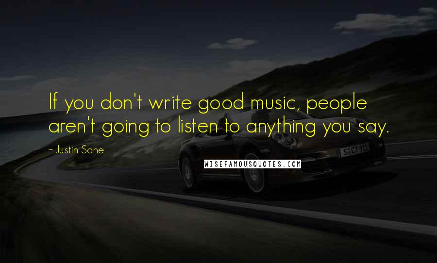 Justin Sane Quotes: If you don't write good music, people aren't going to listen to anything you say.