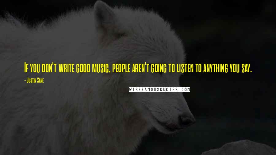 Justin Sane Quotes: If you don't write good music, people aren't going to listen to anything you say.