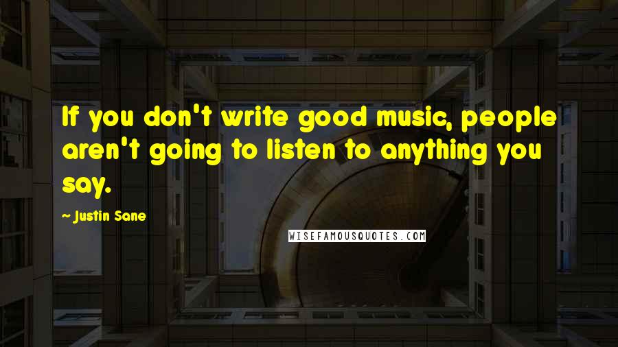 Justin Sane Quotes: If you don't write good music, people aren't going to listen to anything you say.