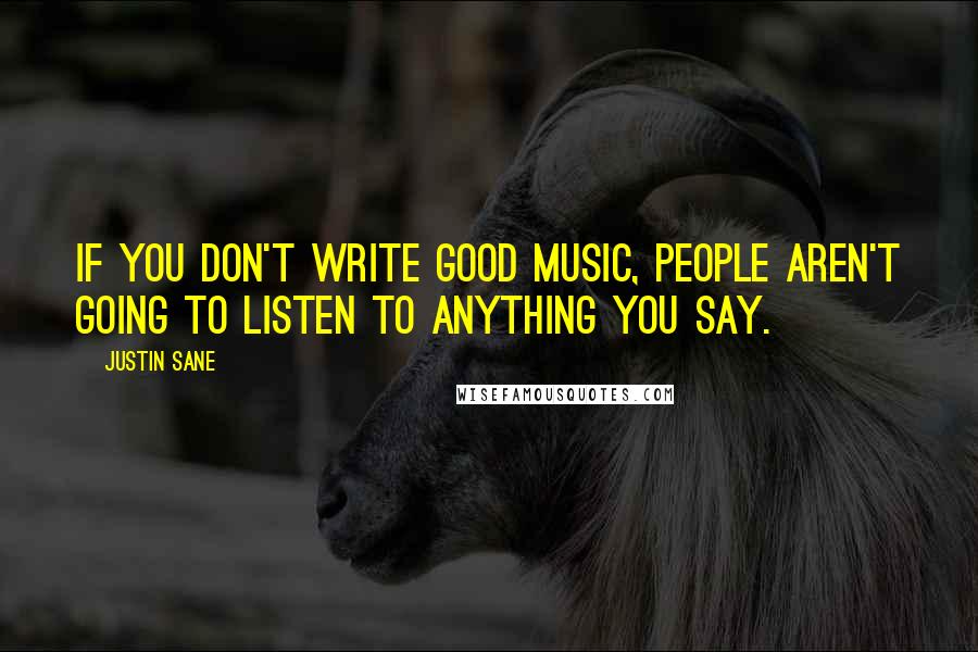 Justin Sane Quotes: If you don't write good music, people aren't going to listen to anything you say.