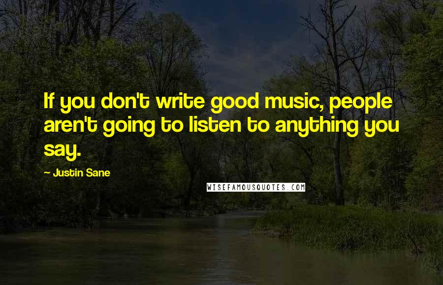 Justin Sane Quotes: If you don't write good music, people aren't going to listen to anything you say.