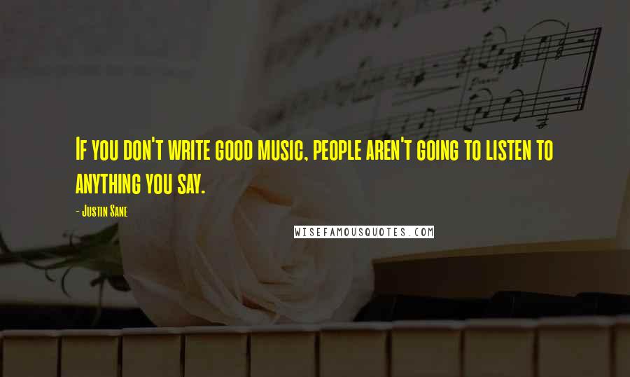 Justin Sane Quotes: If you don't write good music, people aren't going to listen to anything you say.