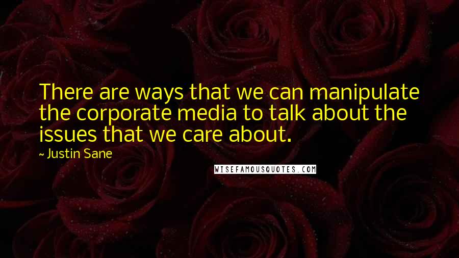 Justin Sane Quotes: There are ways that we can manipulate the corporate media to talk about the issues that we care about.