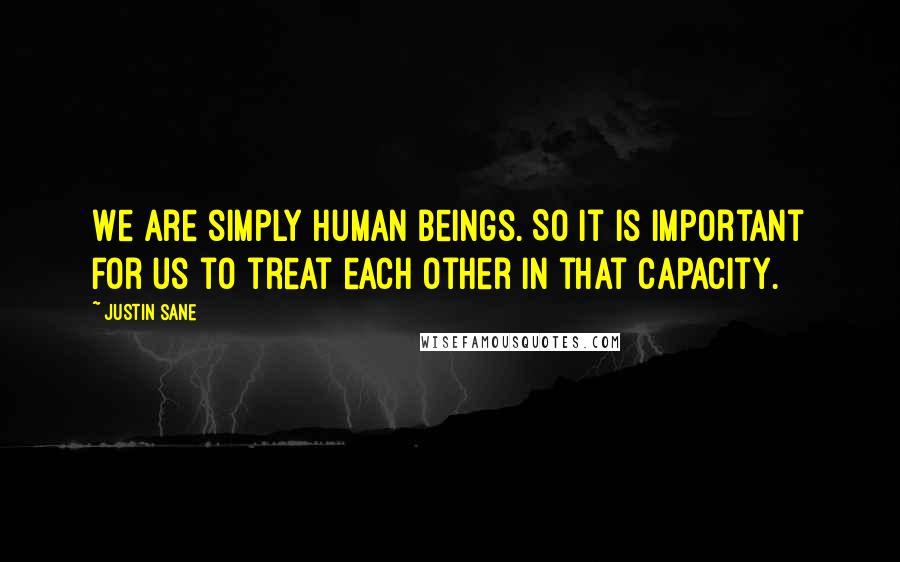 Justin Sane Quotes: We are simply human beings. So it is important for us to treat each other in that capacity.