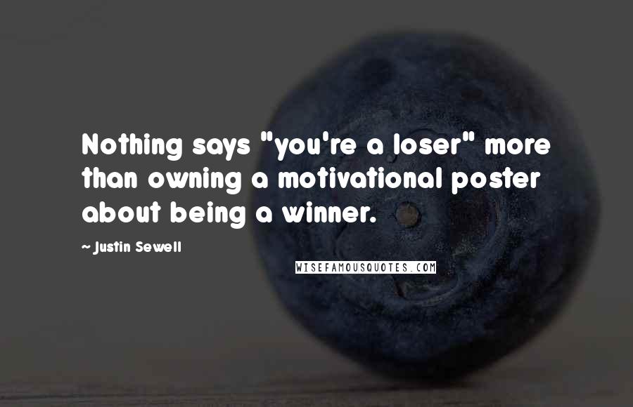 Justin Sewell Quotes: Nothing says "you're a loser" more than owning a motivational poster about being a winner.