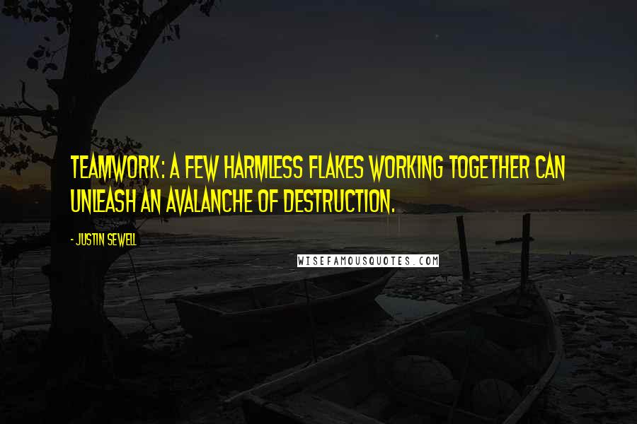 Justin Sewell Quotes: TEAMWORK: A few harmless flakes working together can unleash an avalanche of destruction.
