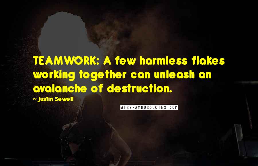 Justin Sewell Quotes: TEAMWORK: A few harmless flakes working together can unleash an avalanche of destruction.
