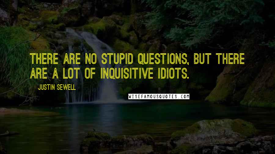 Justin Sewell Quotes: There are no stupid questions, but there are a LOT of inquisitive idiots.