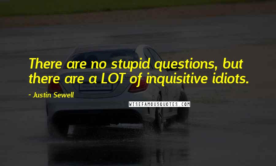 Justin Sewell Quotes: There are no stupid questions, but there are a LOT of inquisitive idiots.