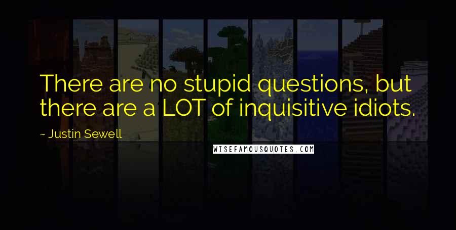 Justin Sewell Quotes: There are no stupid questions, but there are a LOT of inquisitive idiots.