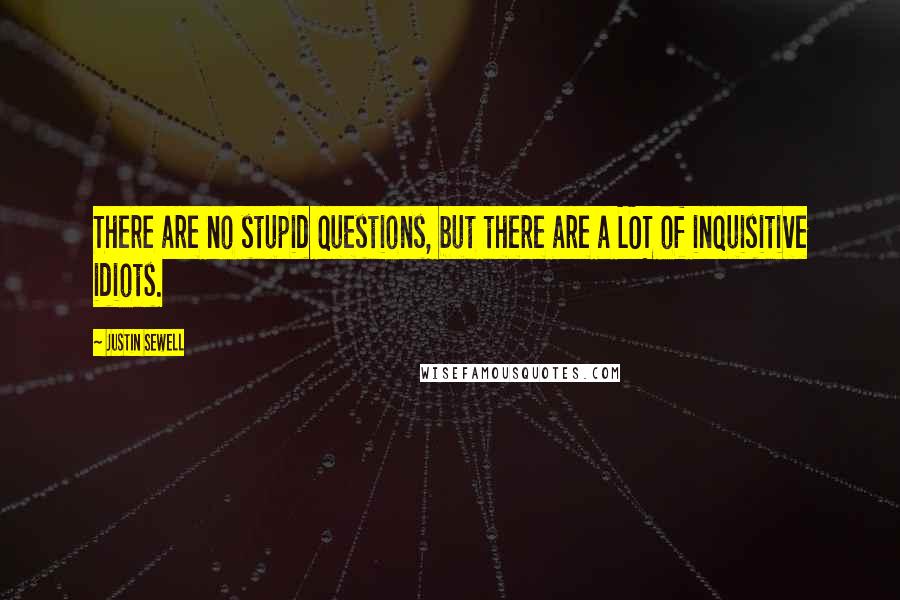 Justin Sewell Quotes: There are no stupid questions, but there are a LOT of inquisitive idiots.