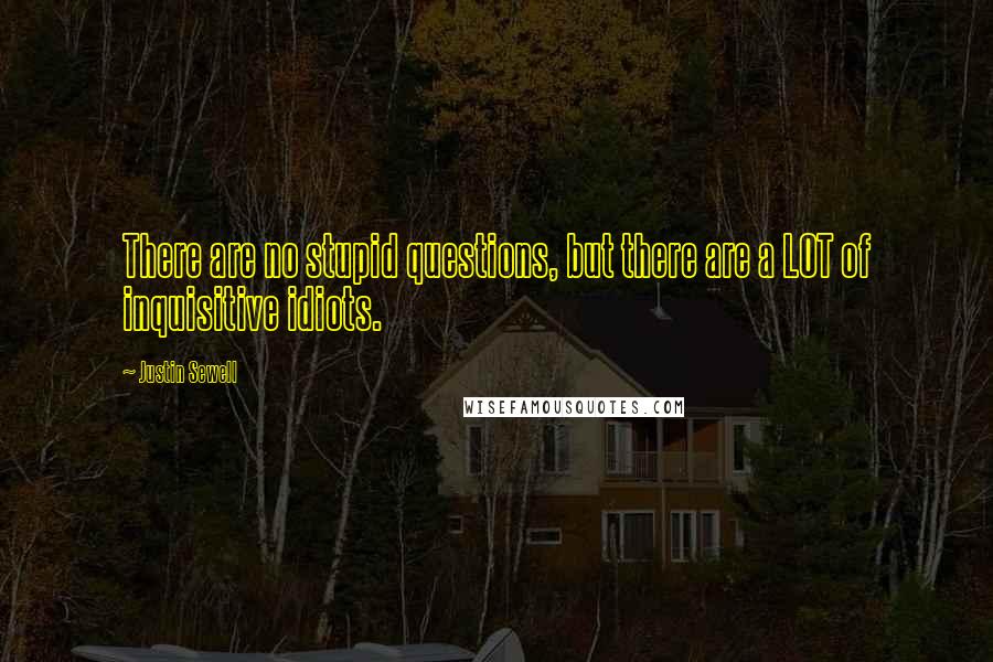 Justin Sewell Quotes: There are no stupid questions, but there are a LOT of inquisitive idiots.