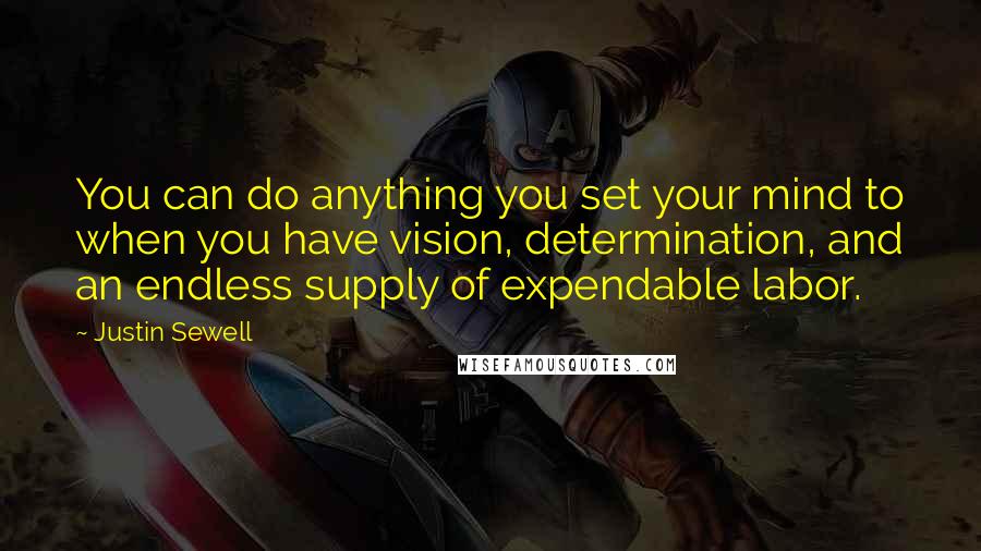 Justin Sewell Quotes: You can do anything you set your mind to when you have vision, determination, and an endless supply of expendable labor.