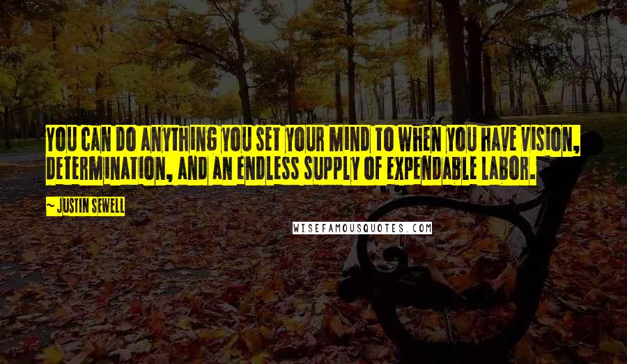 Justin Sewell Quotes: You can do anything you set your mind to when you have vision, determination, and an endless supply of expendable labor.