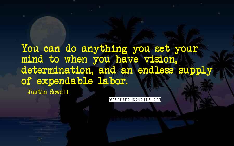 Justin Sewell Quotes: You can do anything you set your mind to when you have vision, determination, and an endless supply of expendable labor.