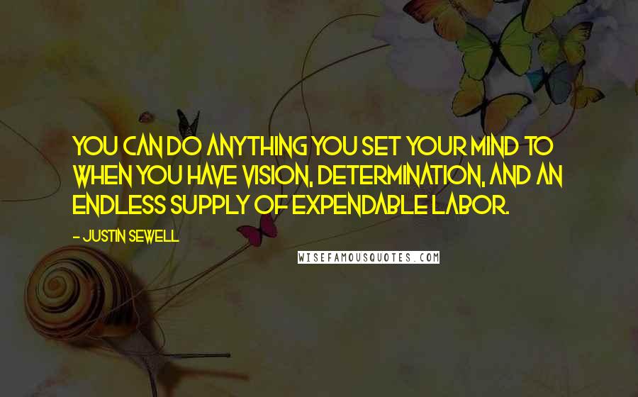 Justin Sewell Quotes: You can do anything you set your mind to when you have vision, determination, and an endless supply of expendable labor.