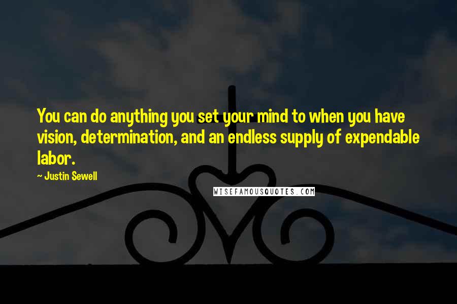 Justin Sewell Quotes: You can do anything you set your mind to when you have vision, determination, and an endless supply of expendable labor.