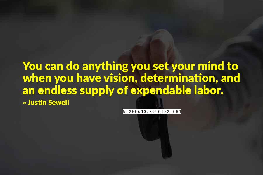 Justin Sewell Quotes: You can do anything you set your mind to when you have vision, determination, and an endless supply of expendable labor.