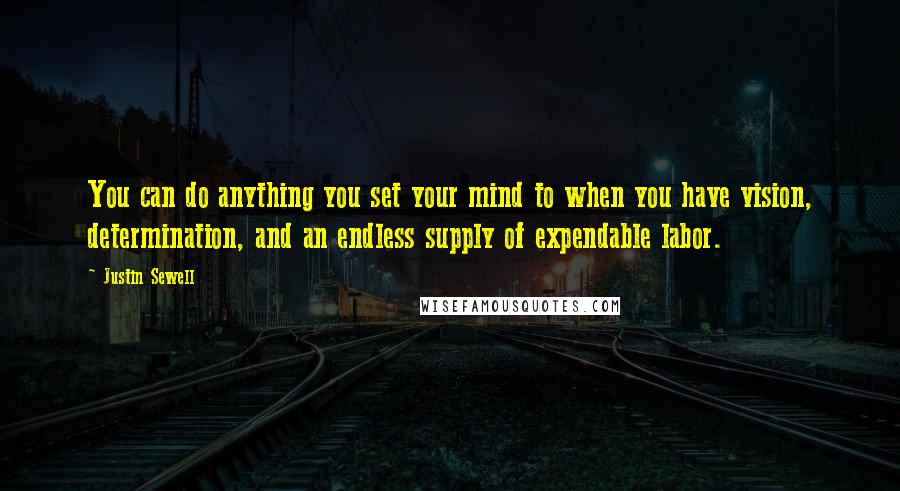 Justin Sewell Quotes: You can do anything you set your mind to when you have vision, determination, and an endless supply of expendable labor.