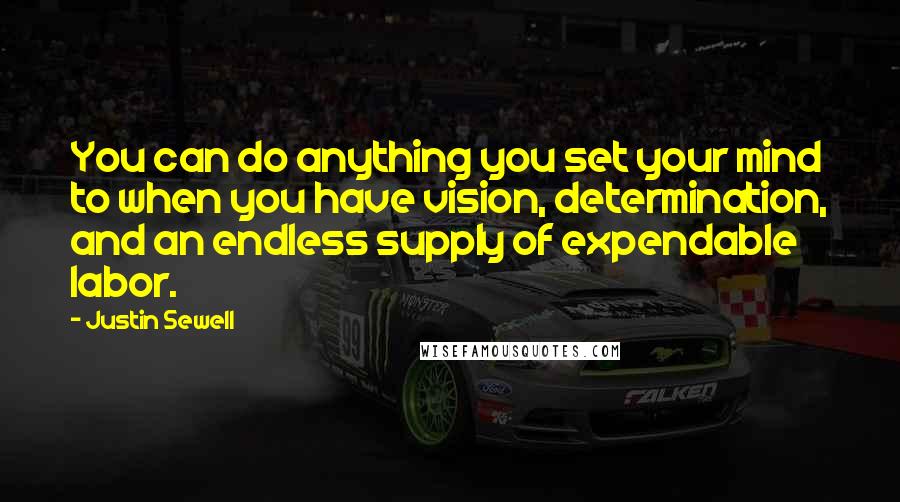 Justin Sewell Quotes: You can do anything you set your mind to when you have vision, determination, and an endless supply of expendable labor.