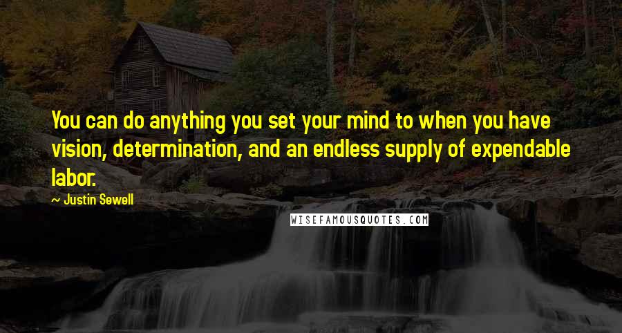 Justin Sewell Quotes: You can do anything you set your mind to when you have vision, determination, and an endless supply of expendable labor.