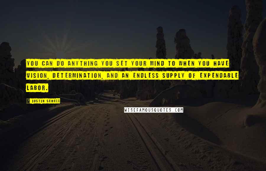 Justin Sewell Quotes: You can do anything you set your mind to when you have vision, determination, and an endless supply of expendable labor.