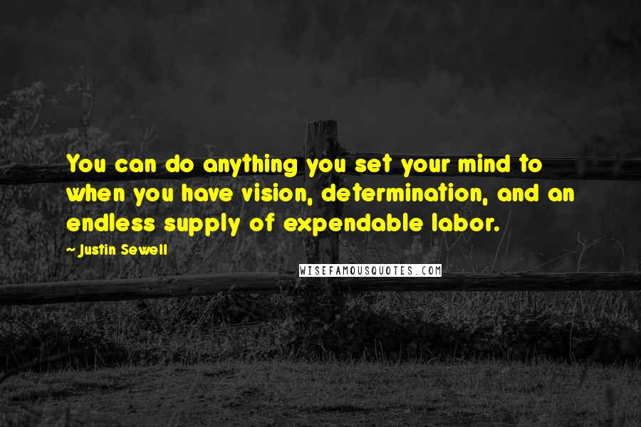 Justin Sewell Quotes: You can do anything you set your mind to when you have vision, determination, and an endless supply of expendable labor.