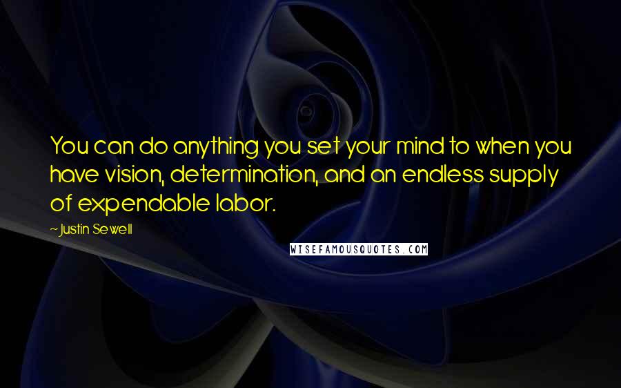 Justin Sewell Quotes: You can do anything you set your mind to when you have vision, determination, and an endless supply of expendable labor.