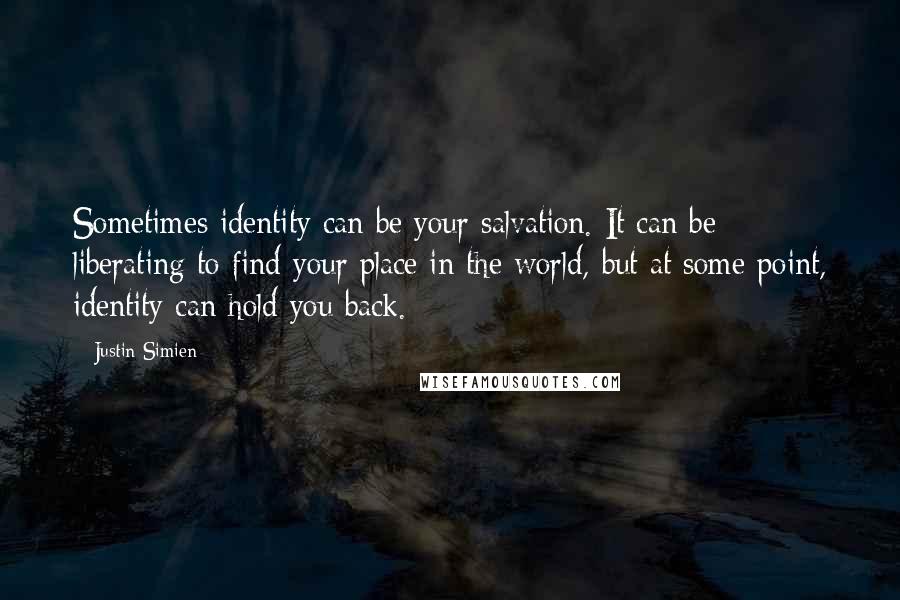 Justin Simien Quotes: Sometimes identity can be your salvation. It can be liberating to find your place in the world, but at some point, identity can hold you back.