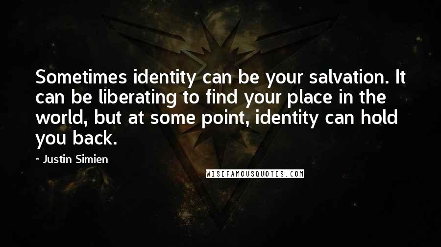 Justin Simien Quotes: Sometimes identity can be your salvation. It can be liberating to find your place in the world, but at some point, identity can hold you back.