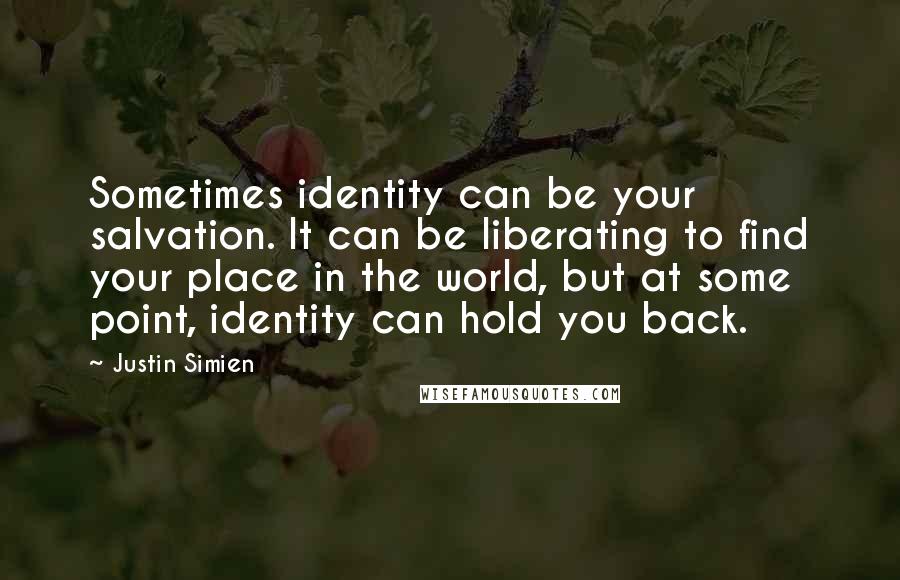 Justin Simien Quotes: Sometimes identity can be your salvation. It can be liberating to find your place in the world, but at some point, identity can hold you back.