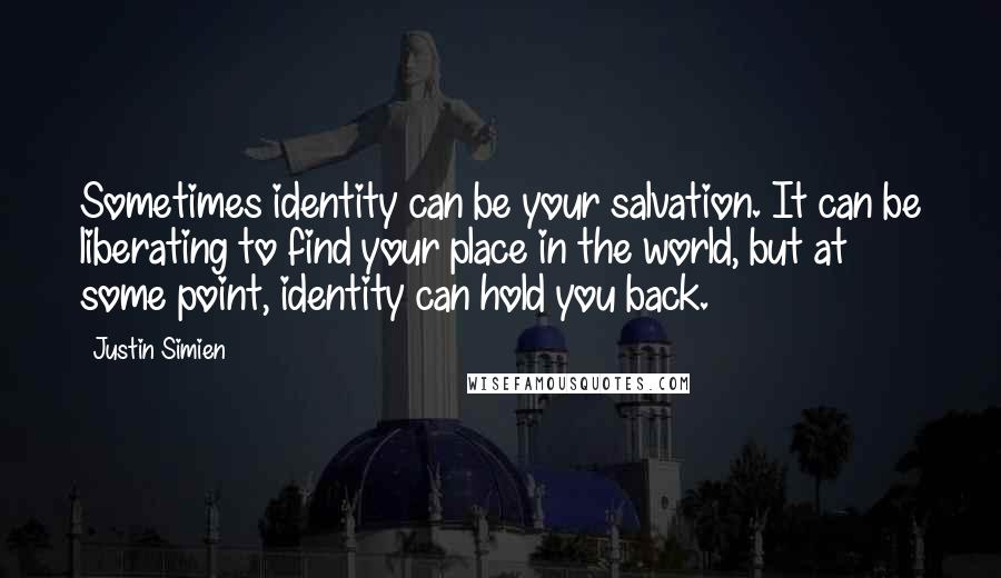 Justin Simien Quotes: Sometimes identity can be your salvation. It can be liberating to find your place in the world, but at some point, identity can hold you back.