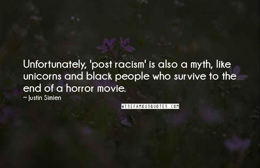 Justin Simien Quotes: Unfortunately, 'post racism' is also a myth, like unicorns and black people who survive to the end of a horror movie.