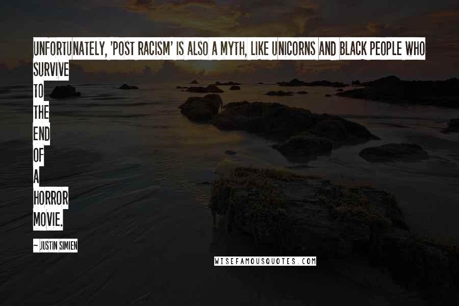 Justin Simien Quotes: Unfortunately, 'post racism' is also a myth, like unicorns and black people who survive to the end of a horror movie.