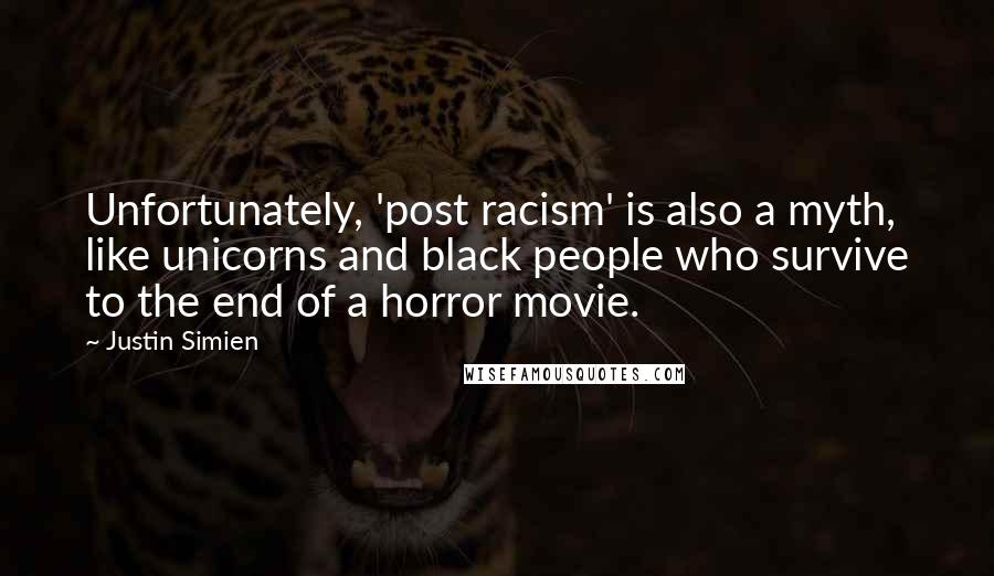 Justin Simien Quotes: Unfortunately, 'post racism' is also a myth, like unicorns and black people who survive to the end of a horror movie.