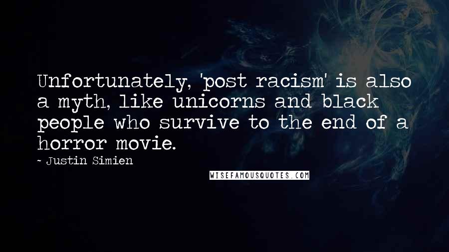 Justin Simien Quotes: Unfortunately, 'post racism' is also a myth, like unicorns and black people who survive to the end of a horror movie.