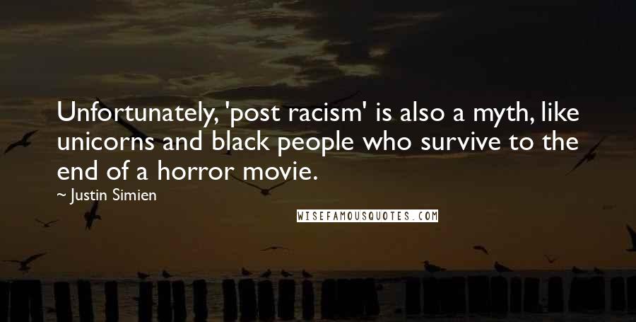 Justin Simien Quotes: Unfortunately, 'post racism' is also a myth, like unicorns and black people who survive to the end of a horror movie.