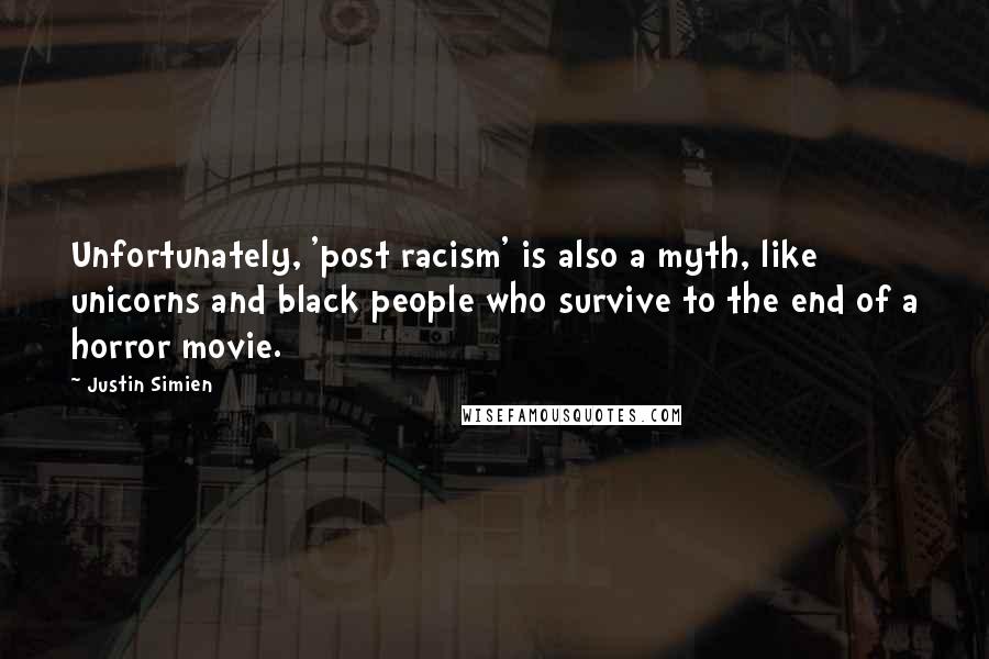 Justin Simien Quotes: Unfortunately, 'post racism' is also a myth, like unicorns and black people who survive to the end of a horror movie.