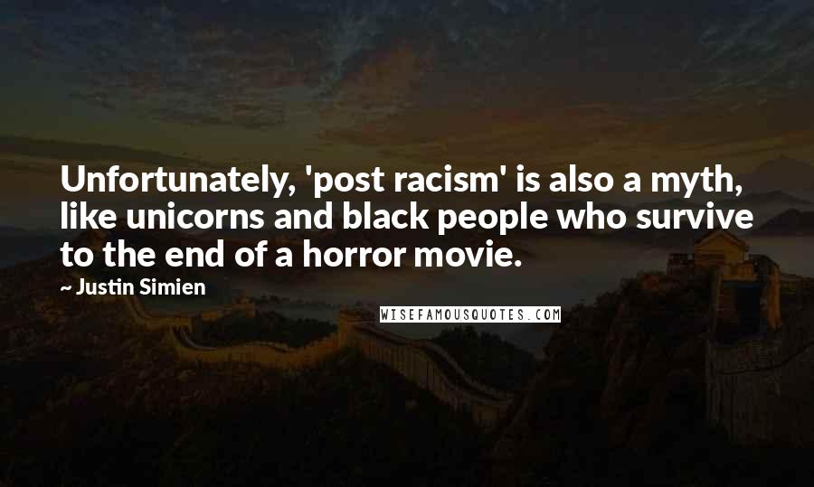 Justin Simien Quotes: Unfortunately, 'post racism' is also a myth, like unicorns and black people who survive to the end of a horror movie.