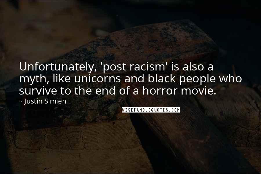 Justin Simien Quotes: Unfortunately, 'post racism' is also a myth, like unicorns and black people who survive to the end of a horror movie.