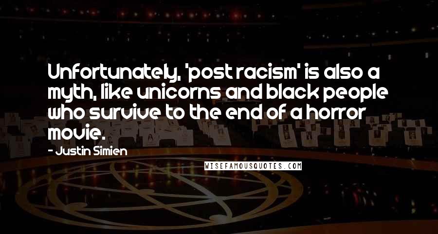 Justin Simien Quotes: Unfortunately, 'post racism' is also a myth, like unicorns and black people who survive to the end of a horror movie.